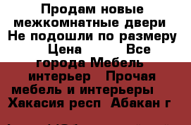Продам новые межкомнатные двери .Не подошли по размеру. › Цена ­ 500 - Все города Мебель, интерьер » Прочая мебель и интерьеры   . Хакасия респ.,Абакан г.